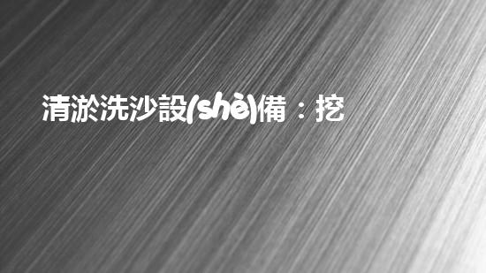 清淤洗沙設(shè)備：挖泥水庫(kù)的神奇利器，究竟是怎樣實(shí)現(xiàn)清理與恢復(fù)的？